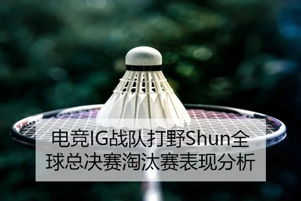 电竞IG战队打野Shun全球总决赛淘汰赛表现分析 | crownsports